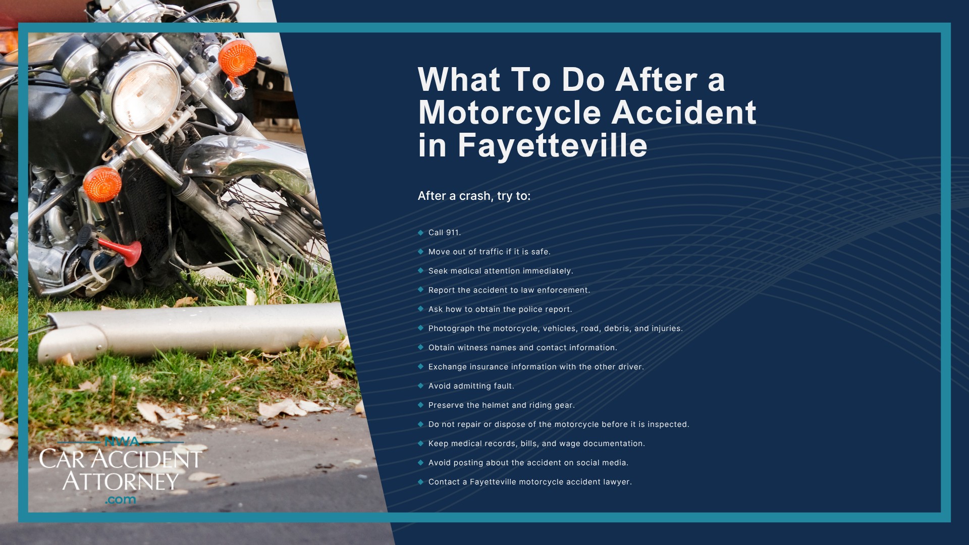 Why Motorcycle Accident Cases Are Different From Other Traffic Accidents; Common Causes of Motorcycle Accidents in Fayetteville; Where Motor Vehicle Accidents Happen in Fayetteville and Northwest Arkansas; Arkansas Motorcycle Laws That May Affect Your Claim; Who May Be Liable for a Motorcycle Accident; Evidence That Can Strengthen a Motorcycle Accident Claim; What To Do After a Motorcycle Accident in Fayetteville